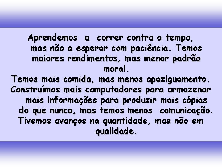 Aprendemos a correr contra o tempo, mas não a esperar com paciência. Temos maiores