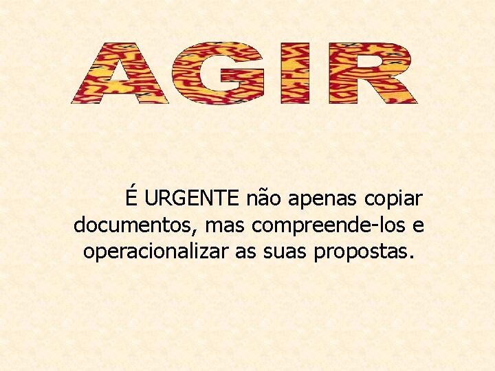 É URGENTE não apenas copiar documentos, mas compreende-los e operacionalizar as suas propostas. 