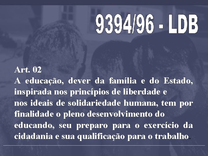 Art. 02 A educação, dever da família e do Estado, inspirada nos princípios de