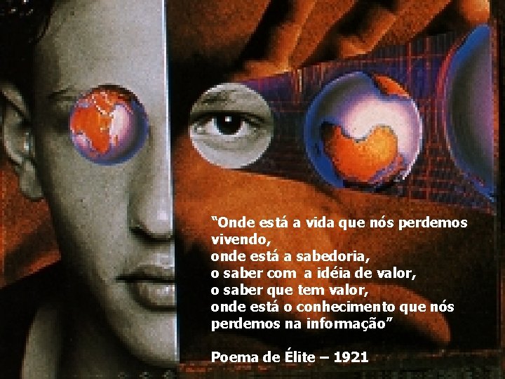 “Onde está a vida que nós perdemos vivendo, onde está a sabedoria, o saber