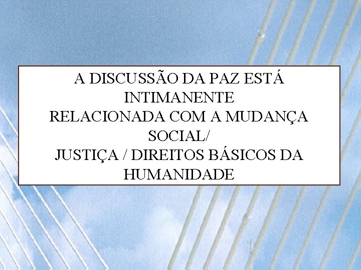 A DISCUSSÃO DA PAZ ESTÁ INTIMANENTE RELACIONADA COM A MUDANÇA SOCIAL/ JUSTIÇA / DIREITOS