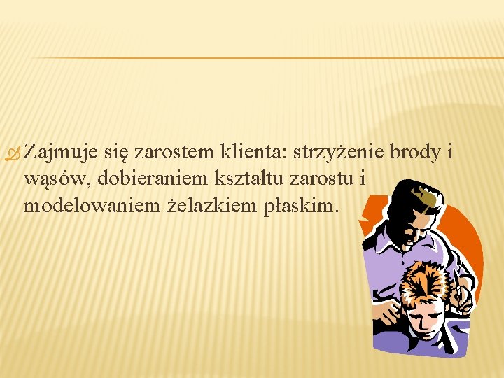  Zajmuje się zarostem klienta: strzyżenie brody i wąsów, dobieraniem kształtu zarostu i modelowaniem