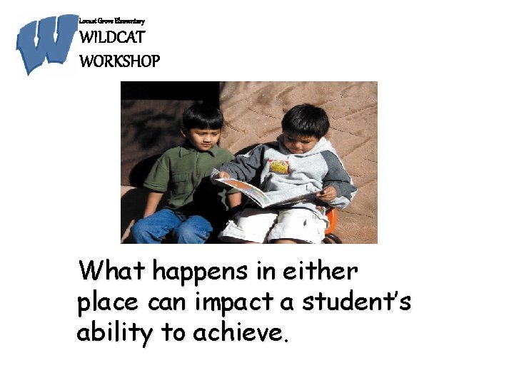 Locust Grove Elementary WILDCAT WORKSHOP What happens in either place can impact a student’s