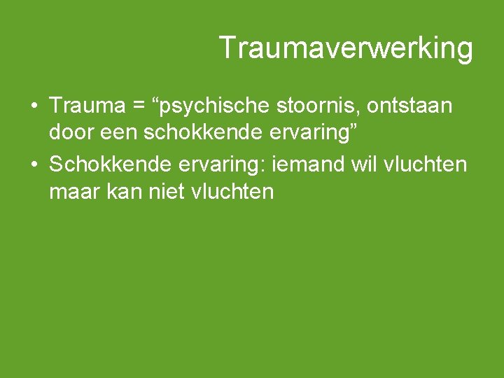 Traumaverwerking • Trauma = “psychische stoornis, ontstaan door een schokkende ervaring” • Schokkende ervaring: