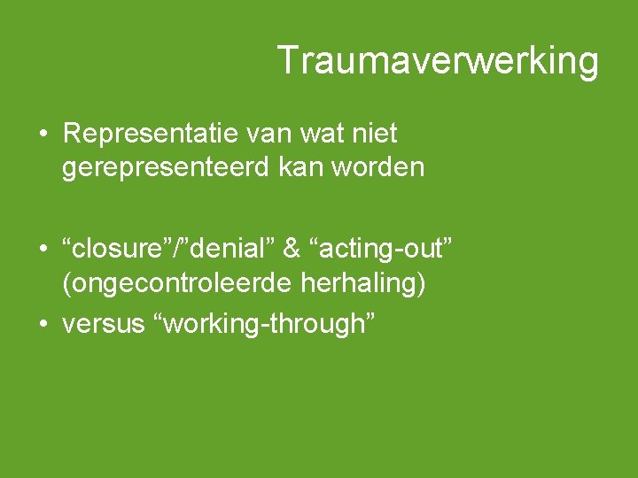 Traumaverwerking • Representatie van wat niet gerepresenteerd kan worden • “closure”/”denial” & “acting-out” (ongecontroleerde