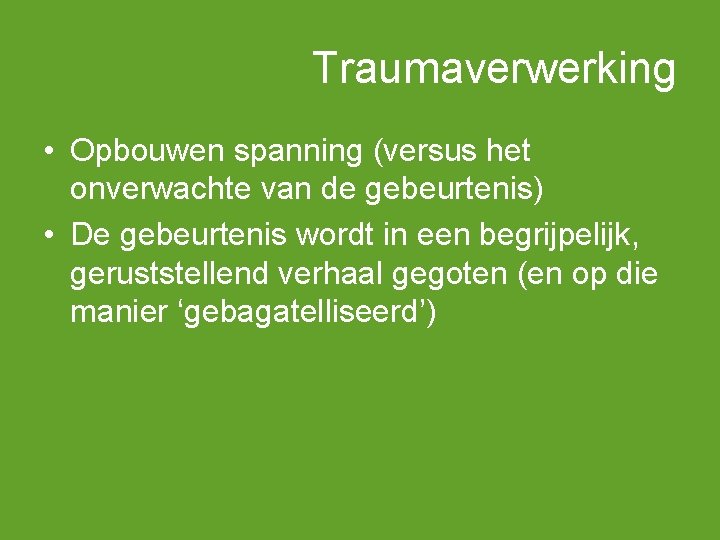 Traumaverwerking • Opbouwen spanning (versus het onverwachte van de gebeurtenis) • De gebeurtenis wordt