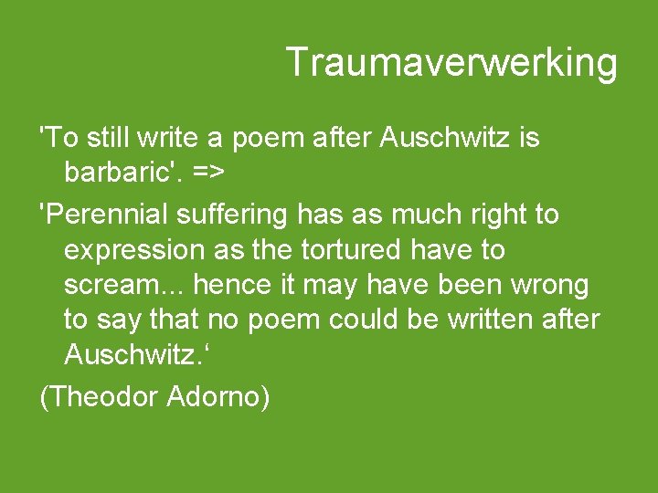 Traumaverwerking 'To still write a poem after Auschwitz is barbaric'. => 'Perennial suffering has