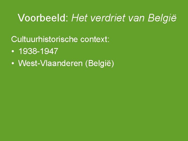 Voorbeeld: Het verdriet van België Cultuurhistorische context: • 1938 -1947 • West-Vlaanderen (België) 