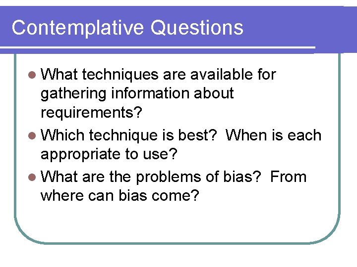 Contemplative Questions l What techniques are available for gathering information about requirements? l Which