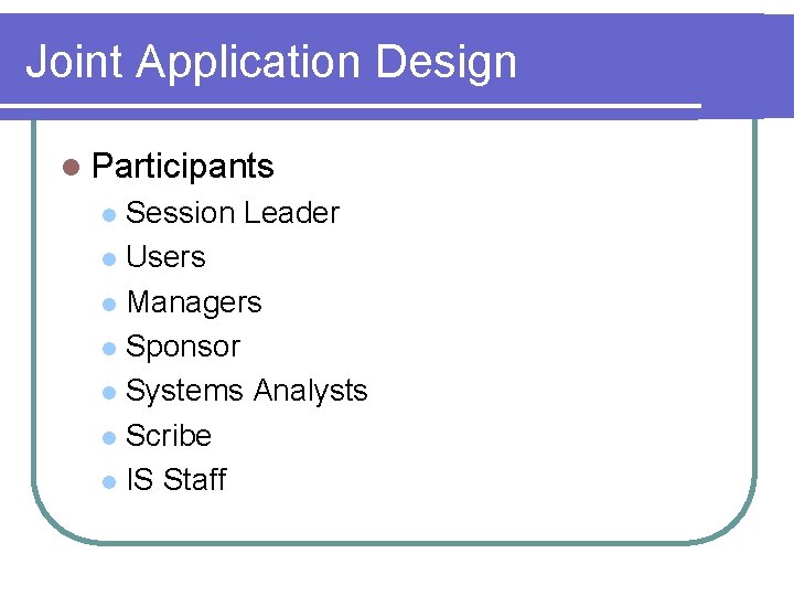 Joint Application Design l Participants Session Leader l Users l Managers l Sponsor l