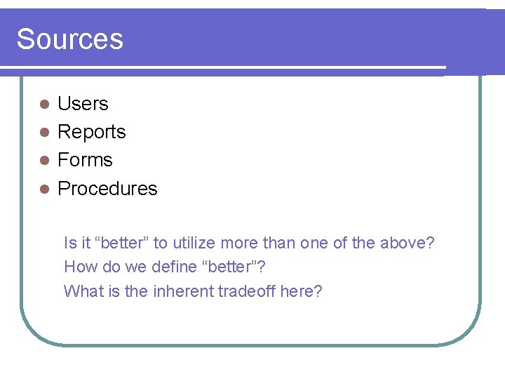 Sources Users l Reports l Forms l Procedures l Is it “better” to utilize