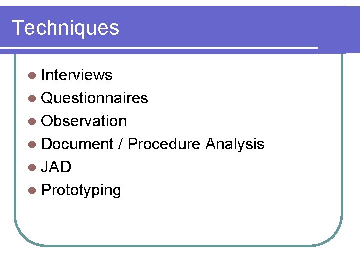Techniques l Interviews l Questionnaires l Observation l Document / Procedure Analysis l JAD