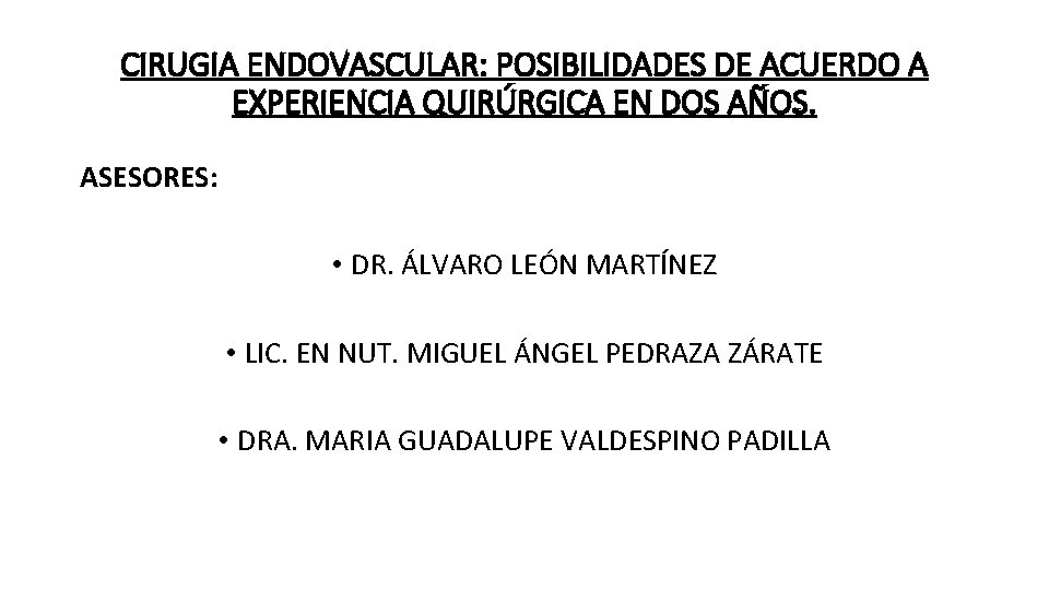 CIRUGIA ENDOVASCULAR: POSIBILIDADES DE ACUERDO A EXPERIENCIA QUIRÚRGICA EN DOS AÑOS. ASESORES: • DR.