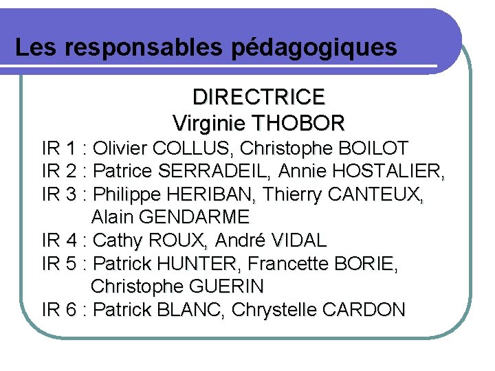 Les responsables pédagogiques DIRECTRICE Virginie THOBOR IR 1 : Olivier COLLUS, Christophe BOILOT IR