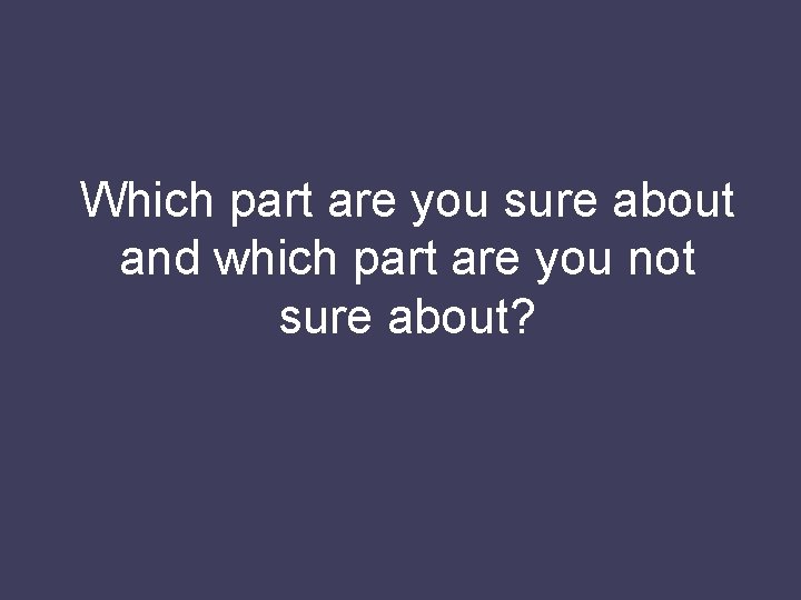 Which part are you sure about and which part are you not sure about?