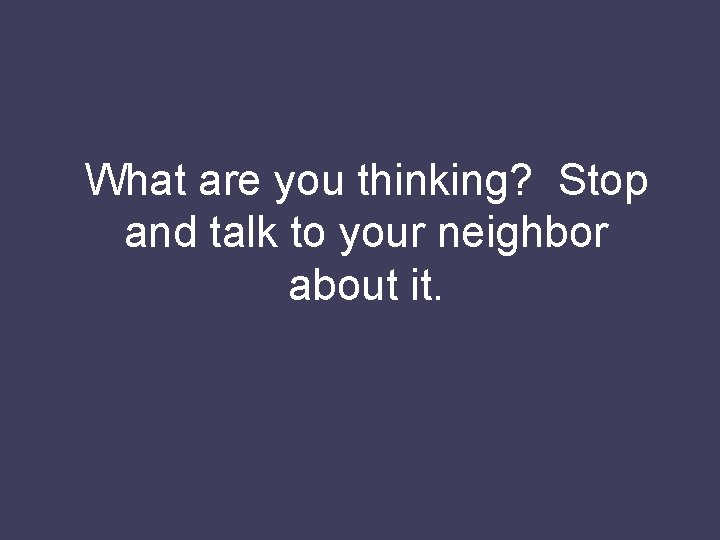 What are you thinking? Stop and talk to your neighbor about it. 