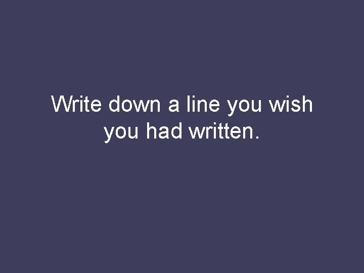 Write down a line you wish you had written. 