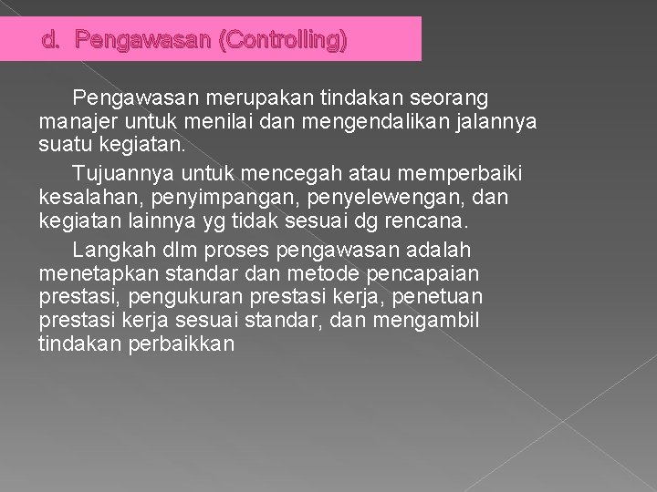 d. Pengawasan (Controlling) Pengawasan merupakan tindakan seorang manajer untuk menilai dan mengendalikan jalannya suatu