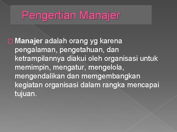 Pengertian Manajer � Manajer adalah orang yg karena pengalaman, pengetahuan, dan ketrampilannya diakui oleh