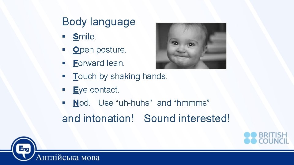 Body language Smile. Open posture. Forward lean. Touch by shaking hands. Eye contact. Nod.