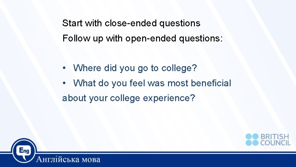 Start with close-ended questions Follow up with open-ended questions: • Where did you go