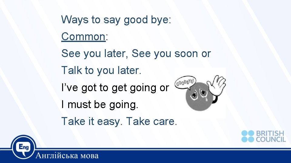 Ways to say good bye: Common: See you later, See you soon or Talk