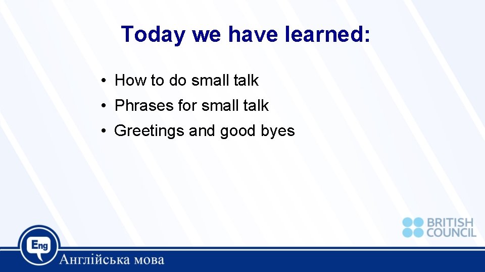 Today we have learned: • How to do small talk • Phrases for small