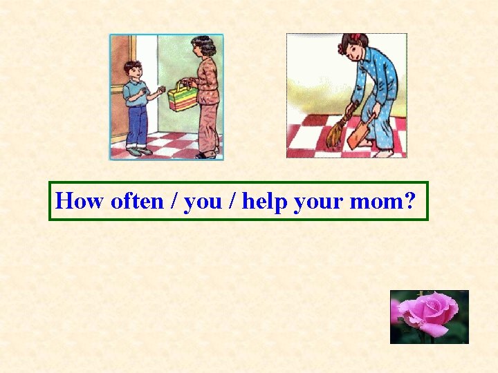How often / you / help your mom? 
