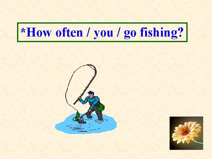 *How often / you / go fishing? 