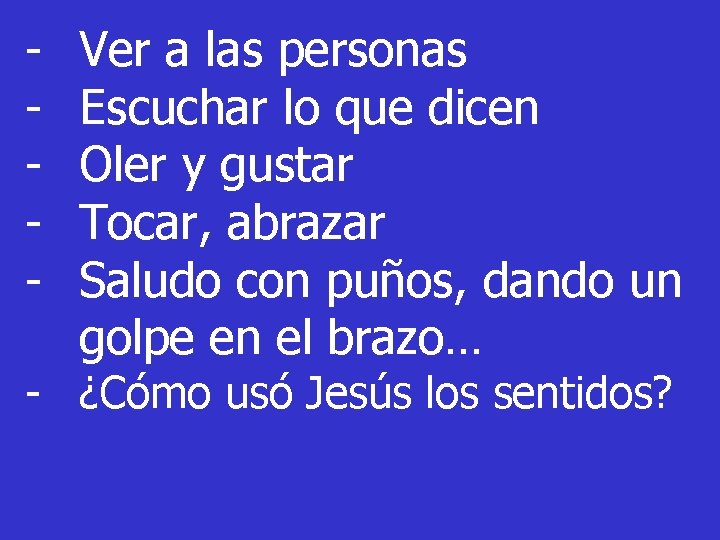 - Ver a las personas Escuchar lo que dicen Oler y gustar Tocar, abrazar