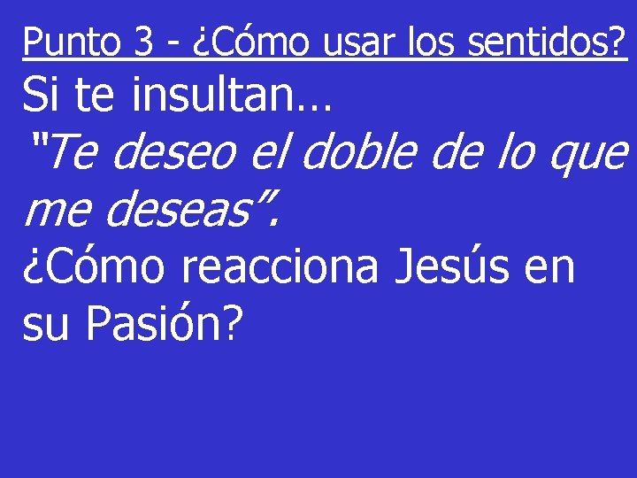 Punto 3 - ¿Cómo usar los sentidos? Si te insultan… “Te deseo el doble