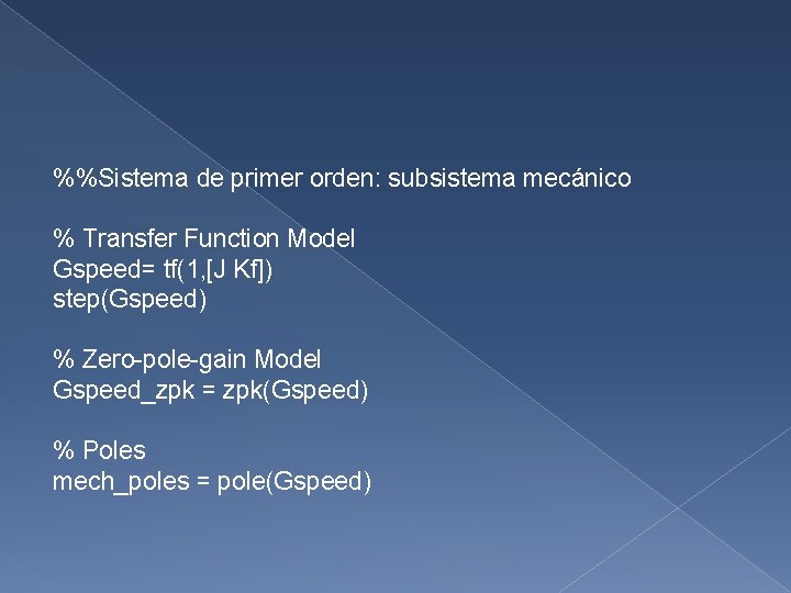 %%Sistema de primer orden: subsistema mecánico % Transfer Function Model Gspeed= tf(1, [J Kf])