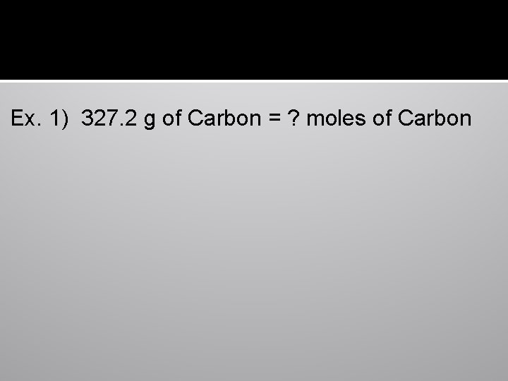 Ex. 1) 327. 2 g of Carbon = ? moles of Carbon 