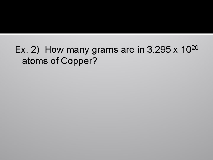Ex. 2) How many grams are in 3. 295 x 1020 atoms of Copper?