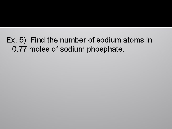 Ex. 5) Find the number of sodium atoms in 0. 77 moles of sodium