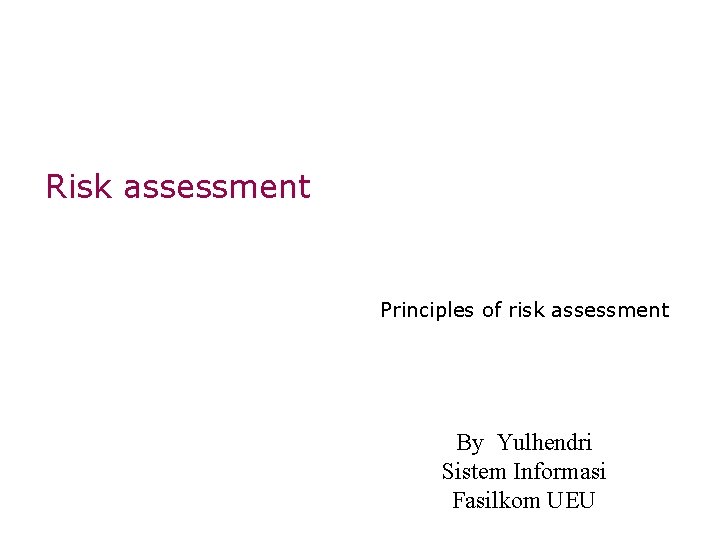 Risk assessment Principles of risk assessment By Yulhendri Sistem Informasi Fasilkom UEU 