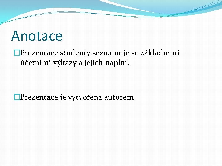 Anotace �Prezentace studenty seznamuje se základními účetními výkazy a jejich náplní. �Prezentace je vytvořena