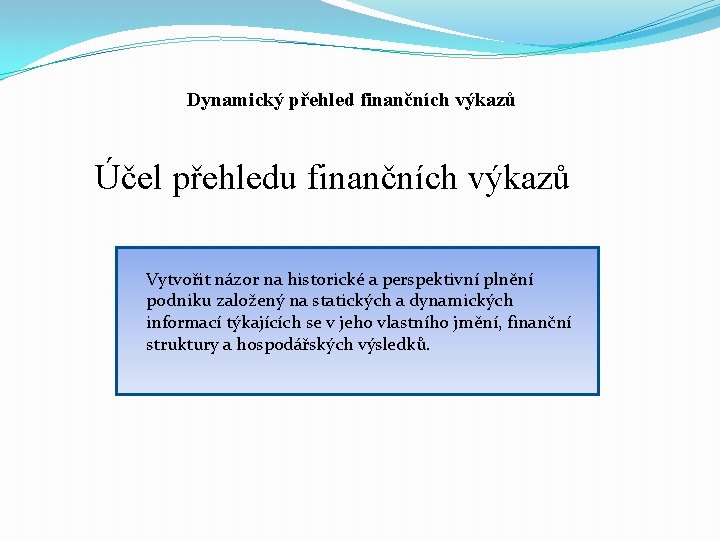 Dynamický přehled finančních výkazů Účel přehledu finančních výkazů Vytvořit názor na historické a perspektivní