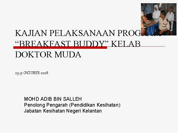 KAJIAN PELAKSANAAN PROGRAM “BREAKFAST BUDDY” KELAB DOKTOR MUDA 29 -31 OKTOBER 2008 MOHD ADIB