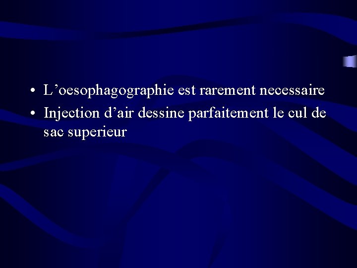  • L’oesophagographie est rarement necessaire • Injection d’air dessine parfaitement le cul de