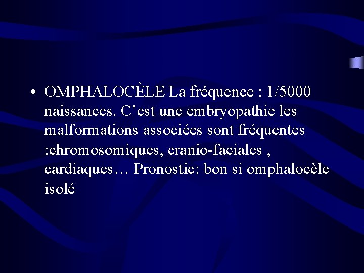  • OMPHALOCÈLE La fréquence : 1/5000 naissances. C’est une embryopathie les malformations associées