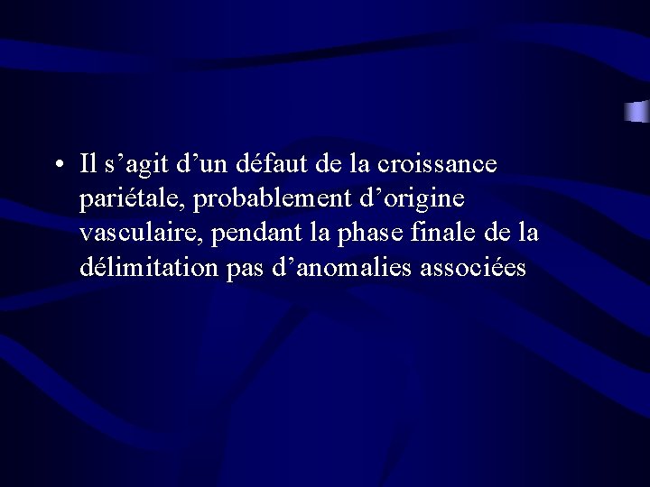  • Il s’agit d’un défaut de la croissance pariétale, probablement d’origine vasculaire, pendant