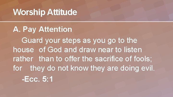 Worship Attitude A. Pay Attention Guard your steps as you go to the house