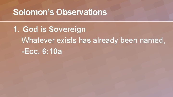 Solomon’s Observations 1. God is Sovereign Whatever exists has already been named, -Ecc. 6: