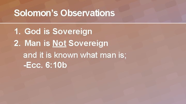 Solomon’s Observations 1. God is Sovereign 2. Man is Not Sovereign and it is