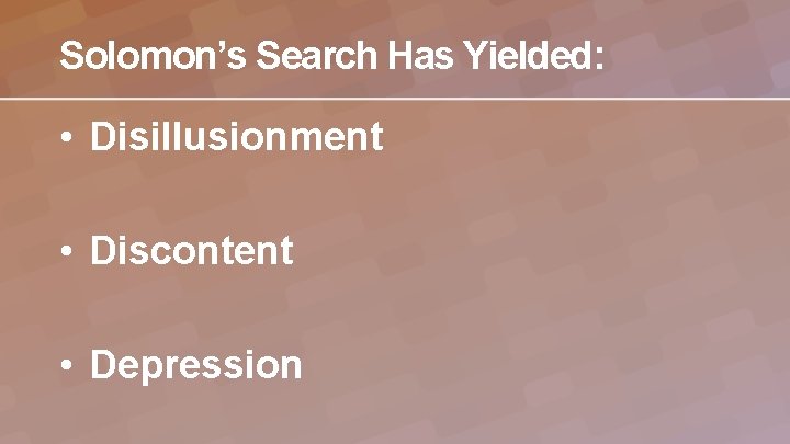 Solomon’s Search Has Yielded: • Disillusionment • Discontent • Depression 