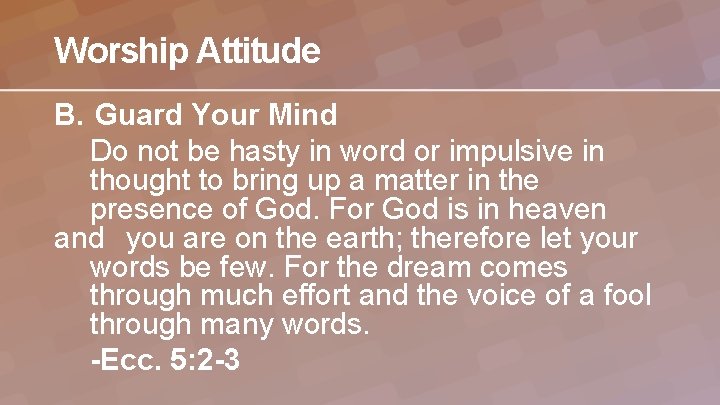 Worship Attitude B. Guard Your Mind Do not be hasty in word or impulsive
