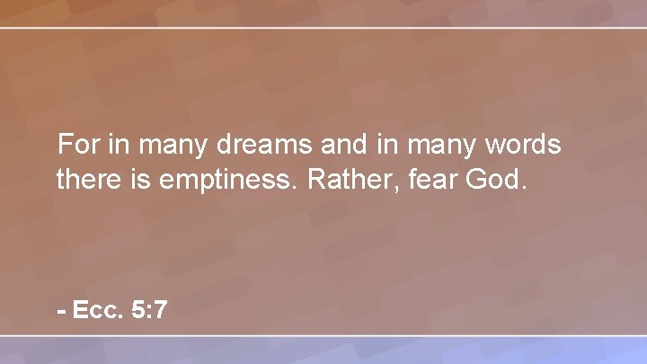 For in many dreams and in many words there is emptiness. Rather, fear God.