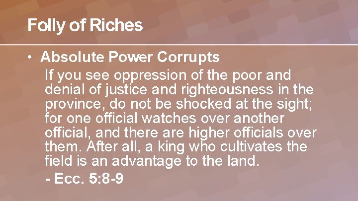 Folly of Riches • Absolute Power Corrupts If you see oppression of the poor