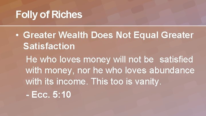Folly of Riches • Greater Wealth Does Not Equal Greater Satisfaction He who loves